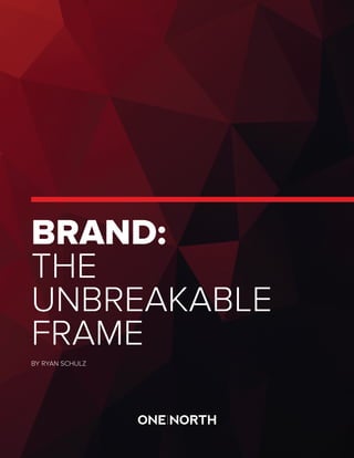 BRAND:
THE
UNBREAKABLE
FRAME
BY RYAN SCHULZ
 