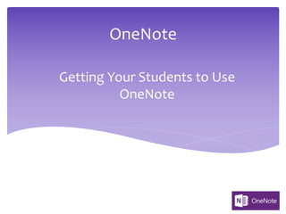 OneNote
Getting Your Students to Use
OneNote
 