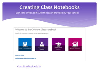 Creating Class Notebooks
Class Notebook Add In
Sign in to Office.com with the log-in provided by your school.
 