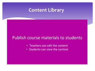 Content Library
Publish course materials to students
• Teachers can edit the content
• Students can view the content
 