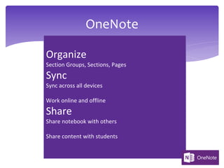 OneNote
Organize
Section Groups, Sections, Pages
Sync
Sync across all devices
Work online and offline
Share
Share notebook with others
Share content with students
 
