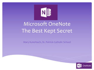 Microsoft OneNote
The Best Kept Secret
Mary Kuterbach, St. Patrick Catholic School
 