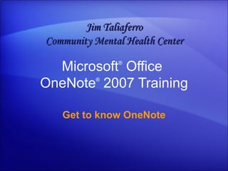 Microsoft ®  Office  OneNote ®   2007 Training Get to know OneNote Jim Taliaferro Community Mental Health Center 