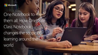 One Notebook to rule
them all: How OneNote
Class Notebook
changes the scope of
learning around the
world
 