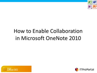 How to Enable Collaboration
in Microsoft OneNote 2010
 