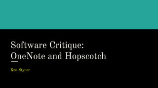 Software Critique:
OneNote and Hopscotch
Ken Styner
 