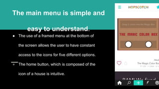 ● The use of a framed menu at the bottom of
the screen allows the user to have constant
access to the icons for five different options.
● The home button, which is composed of the
icon of a house is intuitive.
The main menu is simple and
easy to understand.
 