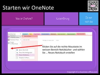 Copyright © e-business-office.com
Starten wir OneNote
Copyright © e-business-office.com
Klicken Sie auf die rechte Maustaste im
weissen Bereich Notizbücher und wählen
Sie … Neues Notizbuch erstellen
 