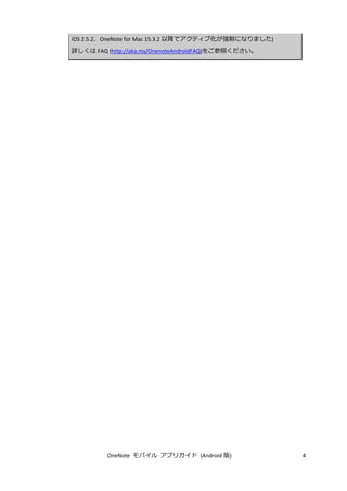 OneNote モバイル アプリガイド (Android 版) 4
iOS 2.5.2、OneNote for Mac 15.3.2 以降でアクティブ化が強制になりました)
詳しくは FAQ (http://aka.ms/OnenoteAndroidFAQ)をご参照ください。
 