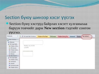 Section буюу шинээр хэсэг үүсгэх
Section буюу хэсгүүд байрлах хэсэгт хулганыхаа

баруун товчийг дарж New section гэдгийг сонгон
үүсгнэ.

 