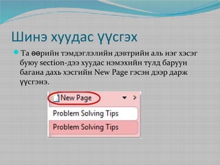 Шинэ хуудас үүсгэх
Та өөрийн тэмдэглэлийн дэвтрийн аль нэг хэсэг

буюу section-дээ хуудас нэмэхийн тулд баруун
багана дахь хэсгийн New Page гэсэн дээр дарж
үүсгэнэ.

 