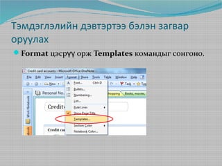 Тэмдэглэлийн дэвтэртээ бэлэн загвар
оруулах
Format цэсрүү орж Templates командыг сонгоно.

 