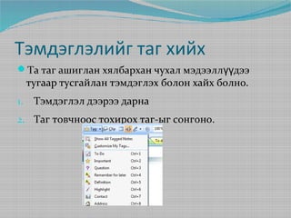 Тэмдэглэлийг таг хийх
Та таг ашиглан хялбархан чухал мэдээллүүдээ

тугаар тусгайлан тэмдэглэх болон хайх болно.

1.

Тэмдэглэл дээрээ дарна

2. Таг товчноос тохирох таг-ыг сонгоно.

 