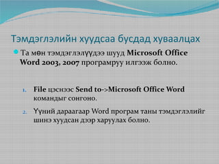 Тэмдэглэлийн хуудсаа бусдад хуваалцах
Та мөн тэмдэглэлүүдээ шууд Microsoft Office

Word 2003, 2007 програмруу илгээж болно.
1.

File цэснээс Send to->Microsoft Office Word
командыг сонгоно.

2.

Үүний дараагаар Word програм таны тэмдэглэлийг
шинэ хуудсан дээр харуулах болно.

 