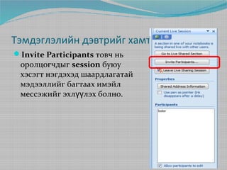 Тэмдэглэлийн дэвтрийг хамтаар эзэмших
Invite Participants товч нь

оролцогчдыг session буюу
хэсэгт нэгдэхэд шаардлагатай
мэдээллийг багтаах имэйл
мессэжийг эхлүүлэх болно.

 