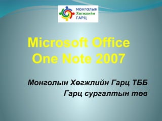 Microsoft Office
One Note 2007
Монголын Хөгжлийн Гарц ТББ
Гарц сургалтын төв

 