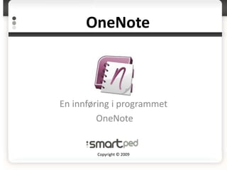 OneNote



En innføring i programmet
         OneNote


        Copyright © 2009
 