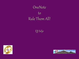 OneNote
to
Rule Them All!
EJJ Selje
 