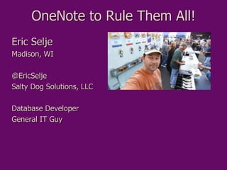 OneNote to Rule Them All!
Eric Selje
Madison, WI
@EricSelje
Salty Dog Solutions, LLC
Database Developer
General IT Guy
 