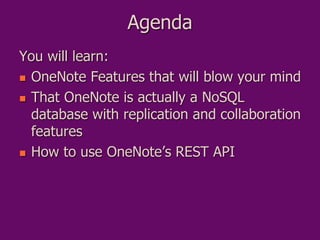 Agenda
You will learn:
 OneNote Features that will blow your mind
 That OneNote is actually a NoSQL
database with replic...