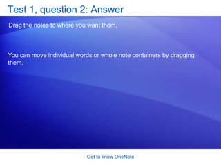 Mark a note as an Outlook task. Get to know OneNoteSide Note: Desktop sticky notesIf you’re one of those people who has sticky notes everywhere to remind you to do things, you’re going to like Side Note.Animation: Right-click, and click Play.Side Note is a small version of OneNote that appears in its own small window and that can stay on top of all the other windows on your desktop.The animation shows Side Note in action. 