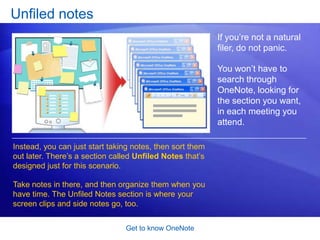 Get to know OneNoteNotebooks and sectionsA notebook is a container for a set of pages. Each notebook is divided into sections, and each section has pages. Think of it like this:Just as a paper notebook has section dividers and pages within each section….A OneNote notebook has section tabs. You can have as many sections as you need. 