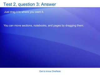 Get to know OneNoteSuggestions for practiceCreate a notebook. Create a new section. Explore the Navigation Bar.Move notebooks, sections, and pages. Online practice (requires OneNote 2007)