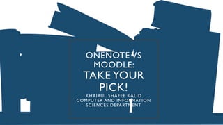 ONENOTE VS
MOODLE:
TAKE YOUR
PICK!
KHAIRUL SHAFEE KALID
COMPUTER AND INFORMATION
SCIENCES DEPARTMENT
 