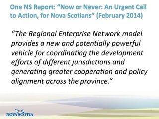 One NS Report: “Now or Never: An Urgent Call 
to Action, for Nova Scotians” (February 2014) 
“The Regional Enterprise Netw...