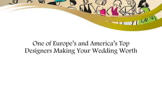 One of Europe’s and America’s Top
Designers Making Your Wedding Worth
 