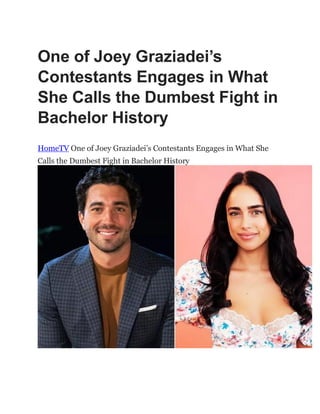 One of Joey Graziadei’s
Contestants Engages in What
She Calls the Dumbest Fight in
Bachelor History
HomeTV One of Joey Graziadei‟s Contestants Engages in What She
Calls the Dumbest Fight in Bachelor History
 