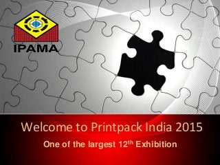 Welcome to Printpack India 2015 
One of the largest 12th Exhibition 
 