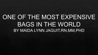 ONE OF THE MOST EXPENSIVE
BAGS IN THE WORLD
BY MAIDA LYNN JAGUIT,RN,MM,PHD
 