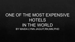 ONE OF THE MOST EXPENSIVE
HOTELS
IN THE WORLD
BY MAIDA LYNN JAGUIT,RN,MM,PHD
 