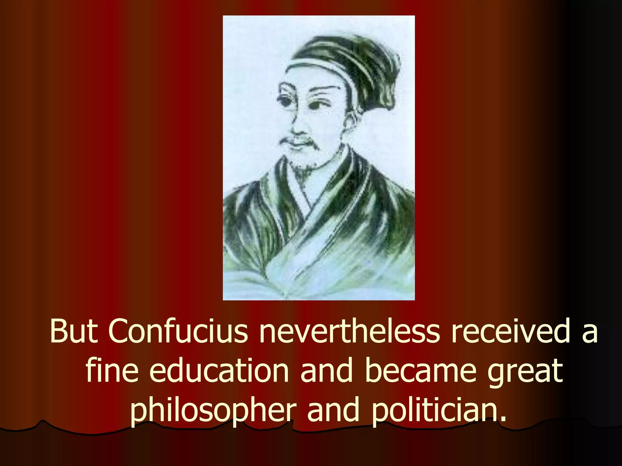 But Confucius nevertheless received a fine education and became great philosopher and politician.  
