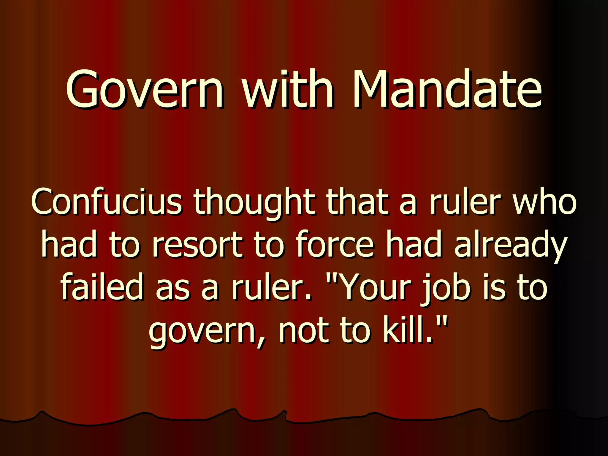 Govern with Mandate Confucius thought that a ruler who had to resort to force had already failed as a ruler. "Your job is to govern, not to kill."  