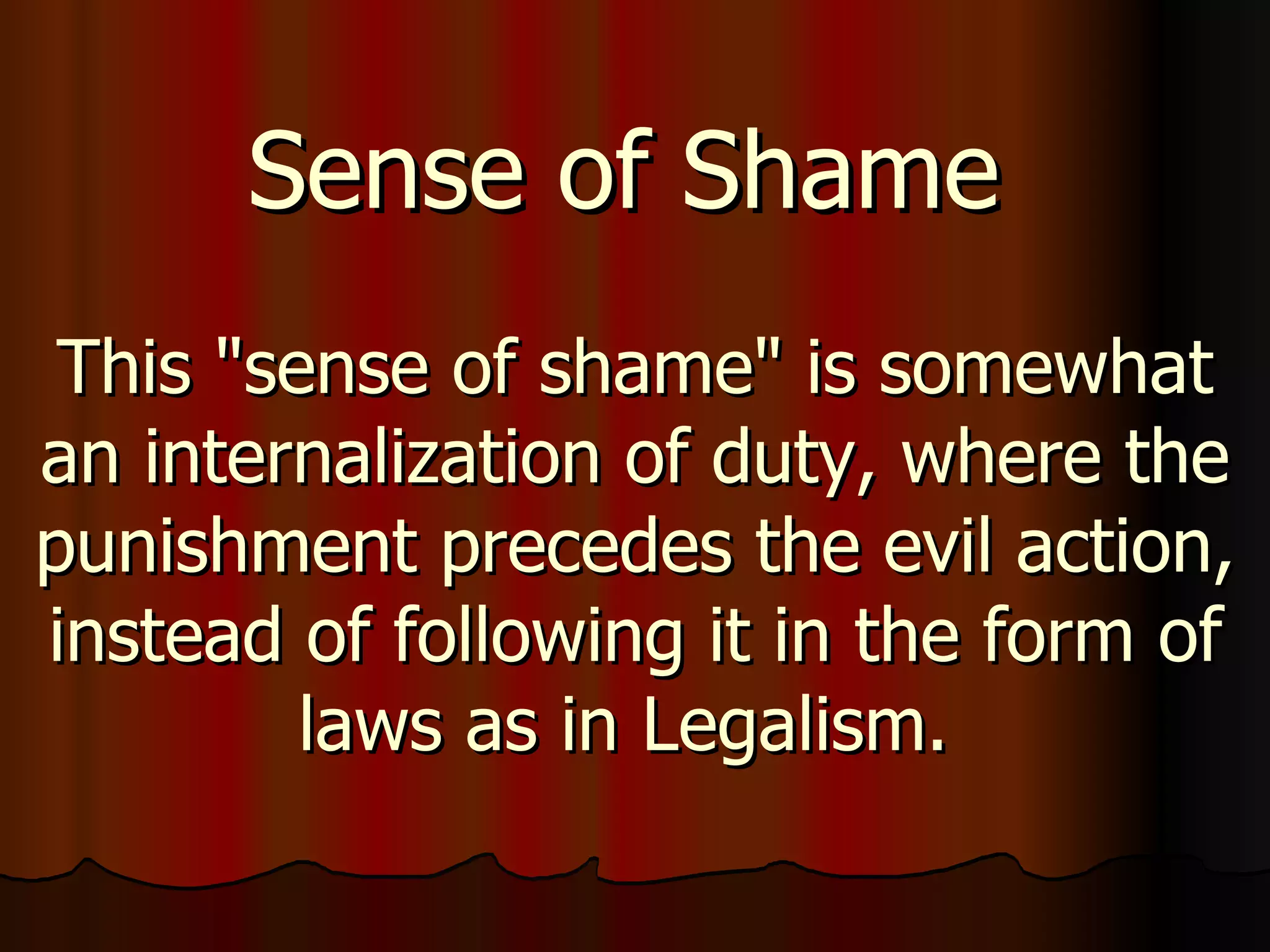 Sense of Shame   This "sense of shame" is somewhat an internalization of duty, where the punishment precedes the evil action, instead of following it in the form of laws as in Legalism.  