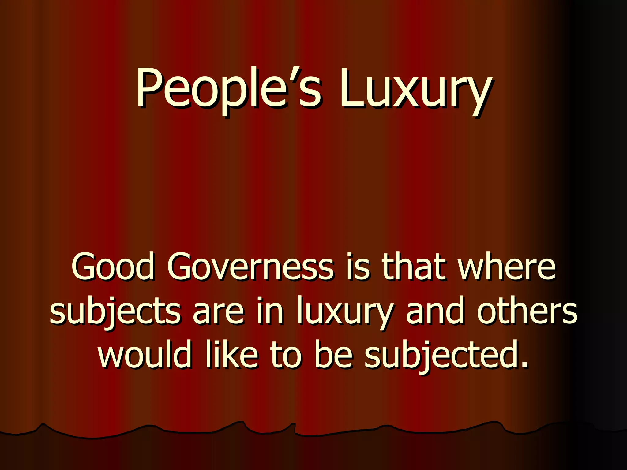 People’s Luxury Good Governess is that where subjects are in luxury and others would like to be subjected. 