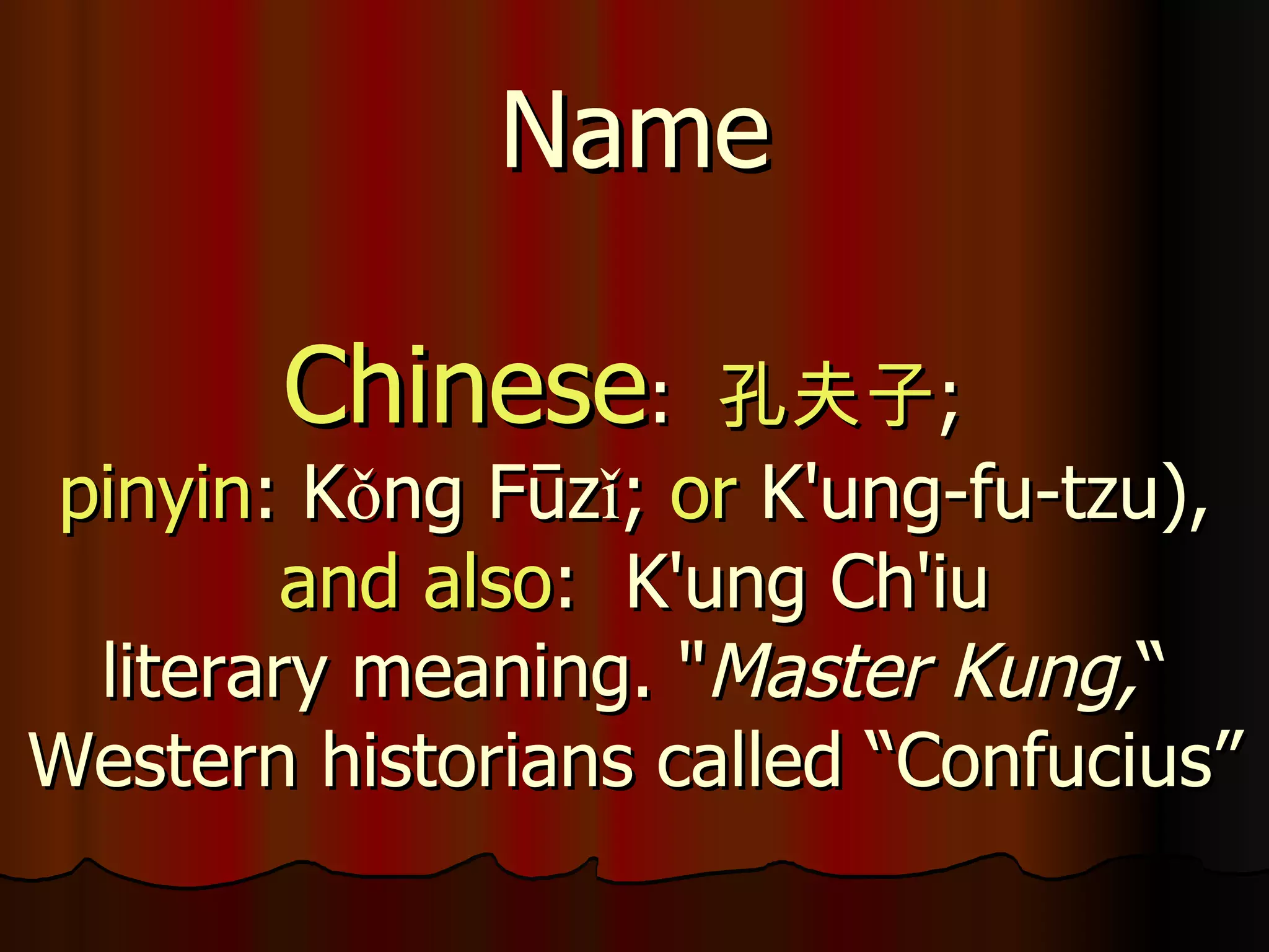 Name Chinese :  孔 夫 子 ;  pinyin : Kǒng Fūzǐ;  or  K'ung-fu-tzu),   and also :  K'ung Ch'iu  literary meaning. " Master Kung, “ Western historians called “Confucius”   