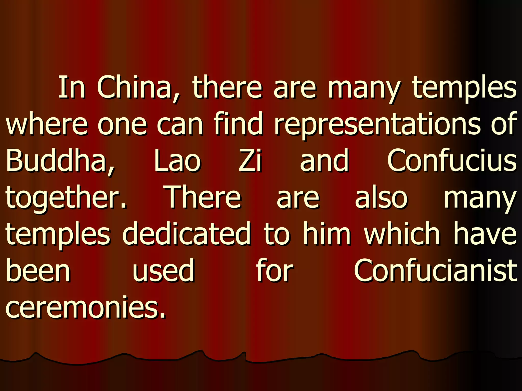 In China, there are many temples where one can find representations of Buddha, Lao Zi and Confucius together. There are also many temples dedicated to him which have been used for Confucianist ceremonies.  