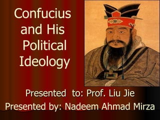 Presented  to: Prof. Liu Jie Presented by: Nadeem Ahmad Mirza Confucius  and His  Political Ideology 