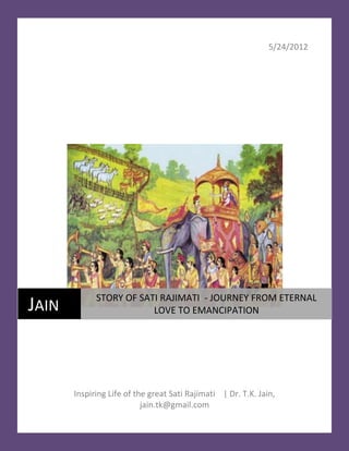 5/24/2012




             STORY OF SATI RAJIMATI - JOURNEY FROM ETERNAL
JAIN                     LOVE TO EMANCIPATION




       Inspiring Life of the great Sati Rajimati | Dr. T.K. Jain,
                           jain.tk@gmail.com
 