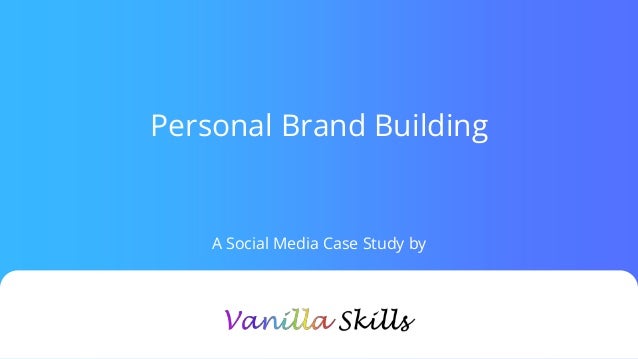 Personal Brand Building
A Social Media Case Study by
 