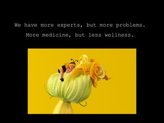 We have more experts, but more problems.
More medicine, but less wellness.
 