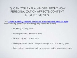 (Q: CAN YOU EXPLAIN MORE ABOUT HOW
PERSONALIZATION AFFECTS CONTENT
DEVELOPMENT?)
The Content Marketing Institute’s 2014 B2...