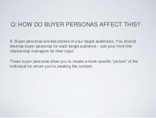 Q: HOW DO BUYER PERSONAS AFFECT THIS?
A. Buyer personas are descriptors of your target audiences. You should
develop buyer...