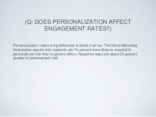 (Q: DOES PERSONALIZATION AFFECT
ENGAGEMENT RATES?)
Personalization makes a big difference in direct mail too. The Direct M...
