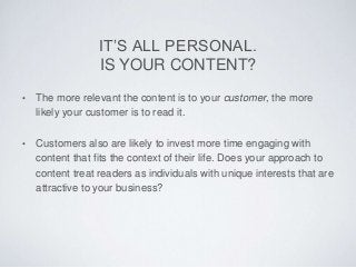 IT’S ALL PERSONAL.
IS YOUR CONTENT?
• The more relevant the content is to your customer, the more
likely your customer is ...