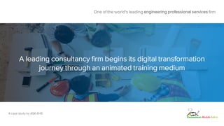 A leading consultancy firm begins its digital transformation
journey through an animated training medium
One of the world's leading engineering professional services firm
A case study by ASK-EHS
 