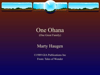 One Ohana (One Great Family) Marty Haugen ©1989 GIA Publications Inc From: Tales of Wonder
